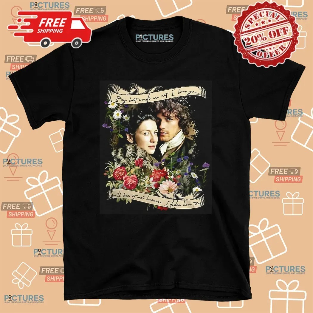 Jamie And Claire If My Last Words Are Not I Love You T Shirt