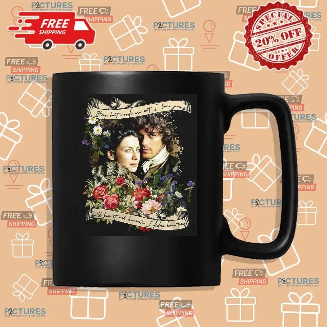 Jamie And Claire If My Last Words Are Not I Love You T Shirt