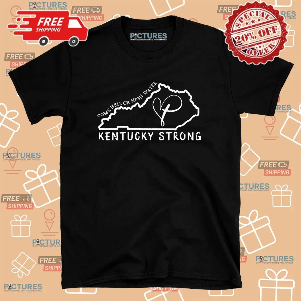 Kentucky Strong Come Hell Or High Water Heart In Map T Shirt