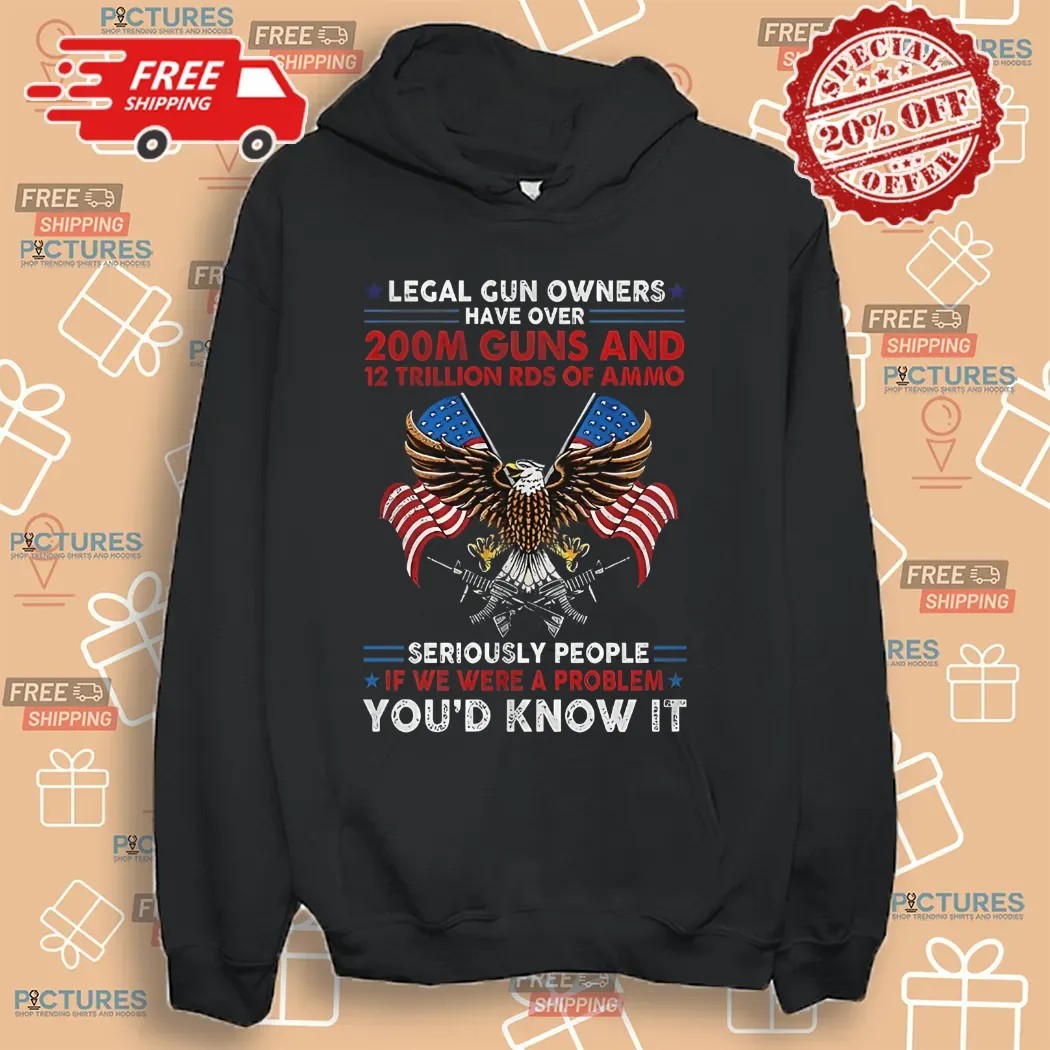 Legal Gun Owners Have Over 200m Guns Seriously People If We Were A Problem You'd Know It Eagle Shirt