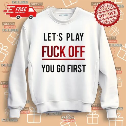 Let's Play Fuck Off You Go First Shirt