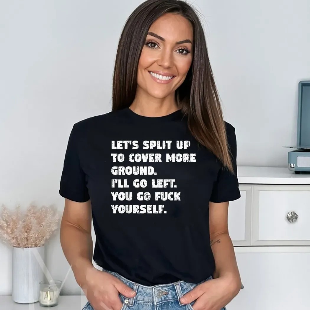Let’s Split Up To Cover More Ground I’ll Go Left You Go Fuck Yourself Shirt