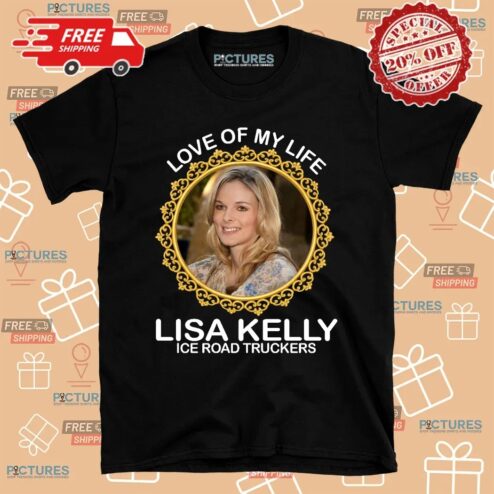 Love Of My Life Lisa Kelly Ice Road Truckers Shirt