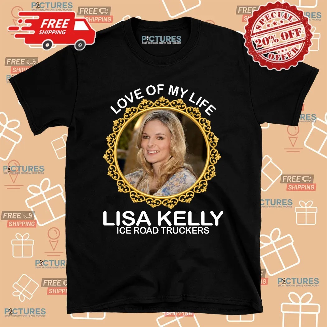 Love Of My Life Lisa Kelly Ice Road Truckers Shirt
