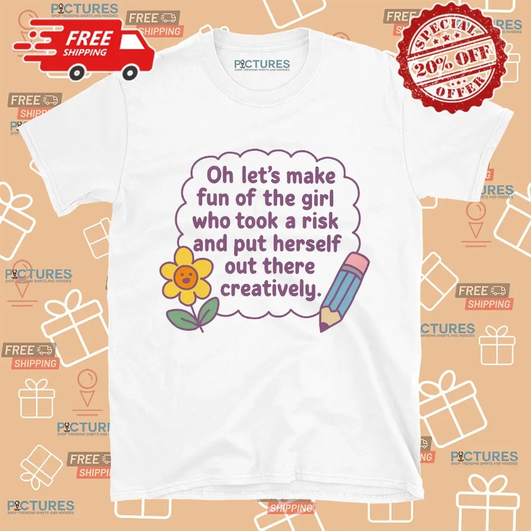 Marnie Michaels Oh Let's Make Fun Of The Girl Who Took A Risk And Put Herself Out There Creatively Shirt