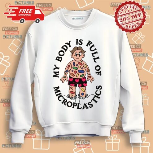My Body Is Full Of Microplastics Shirt