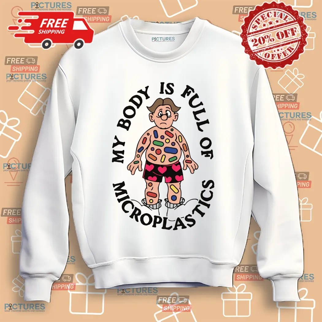 My Body Is Full Of Microplastics Shirt