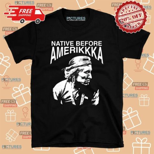 Native Before Amerikkka T Shirt