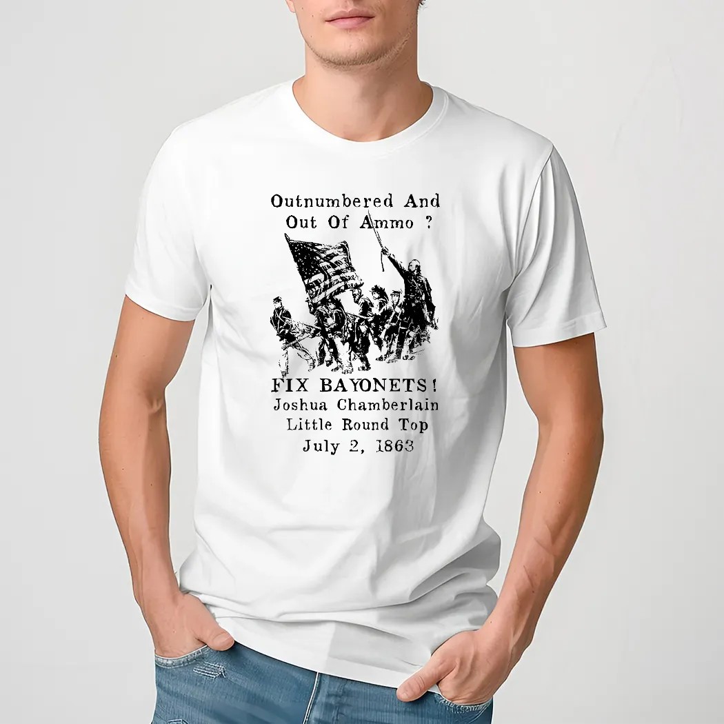 Outnumbered And Out Of Ammo fix Bayonets joshua Chamberlain little Round Top July 2 1863 Shirt
