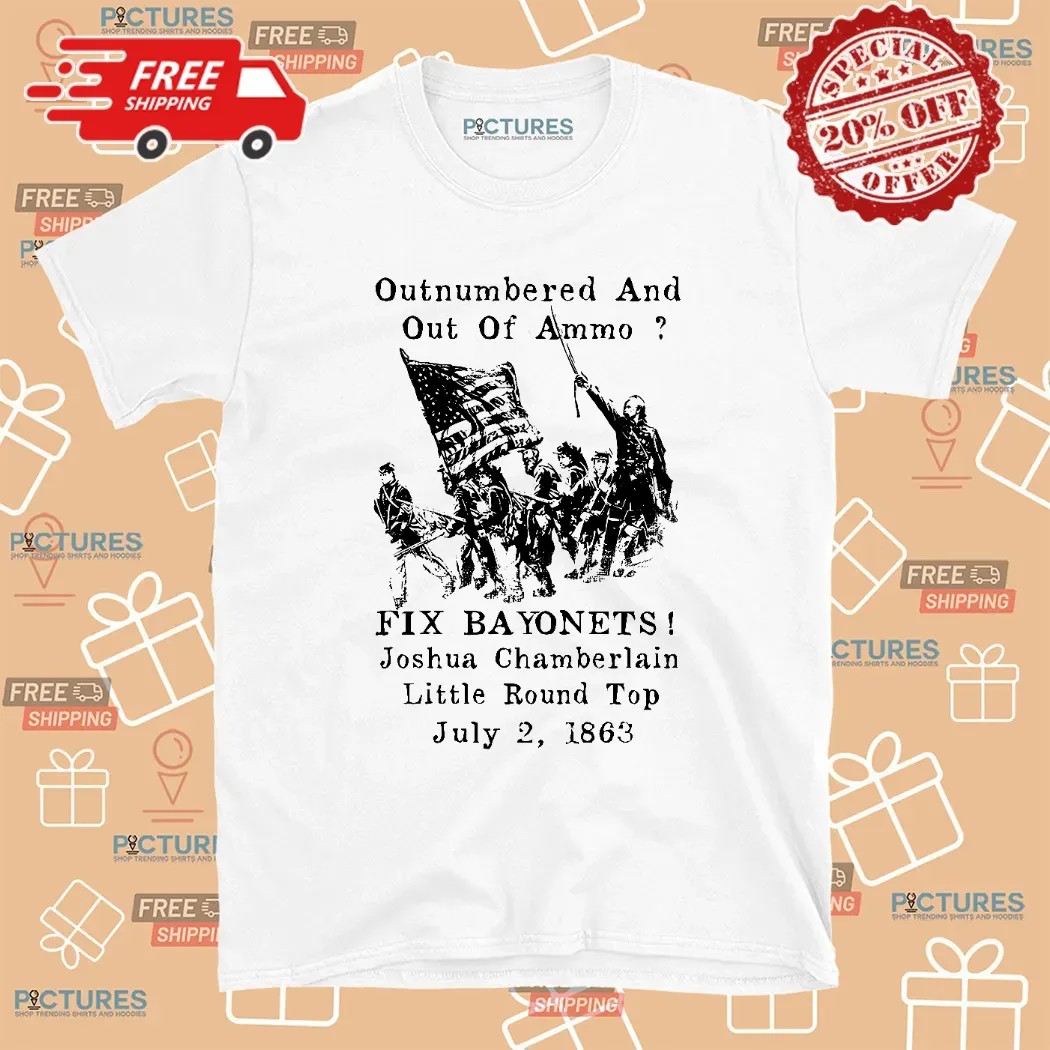 Outnumbered And Out Of Ammo fix Bayonets joshua Chamberlain little Round Top July 2 1863 Shirt