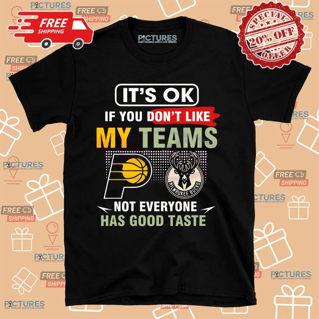 Pacers Vs Bucks It's Ok If You Don't Like My Teams Not Everyone Has Good Taste Shirt