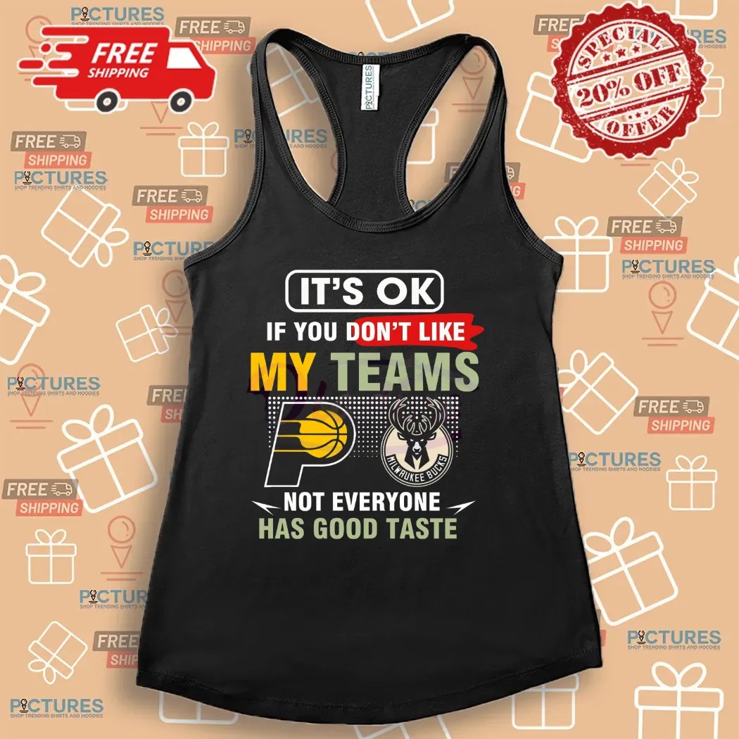 Pacers Vs Bucks It's Ok If You Don't Like My Teams Not Everyone Has Good Taste Shirt