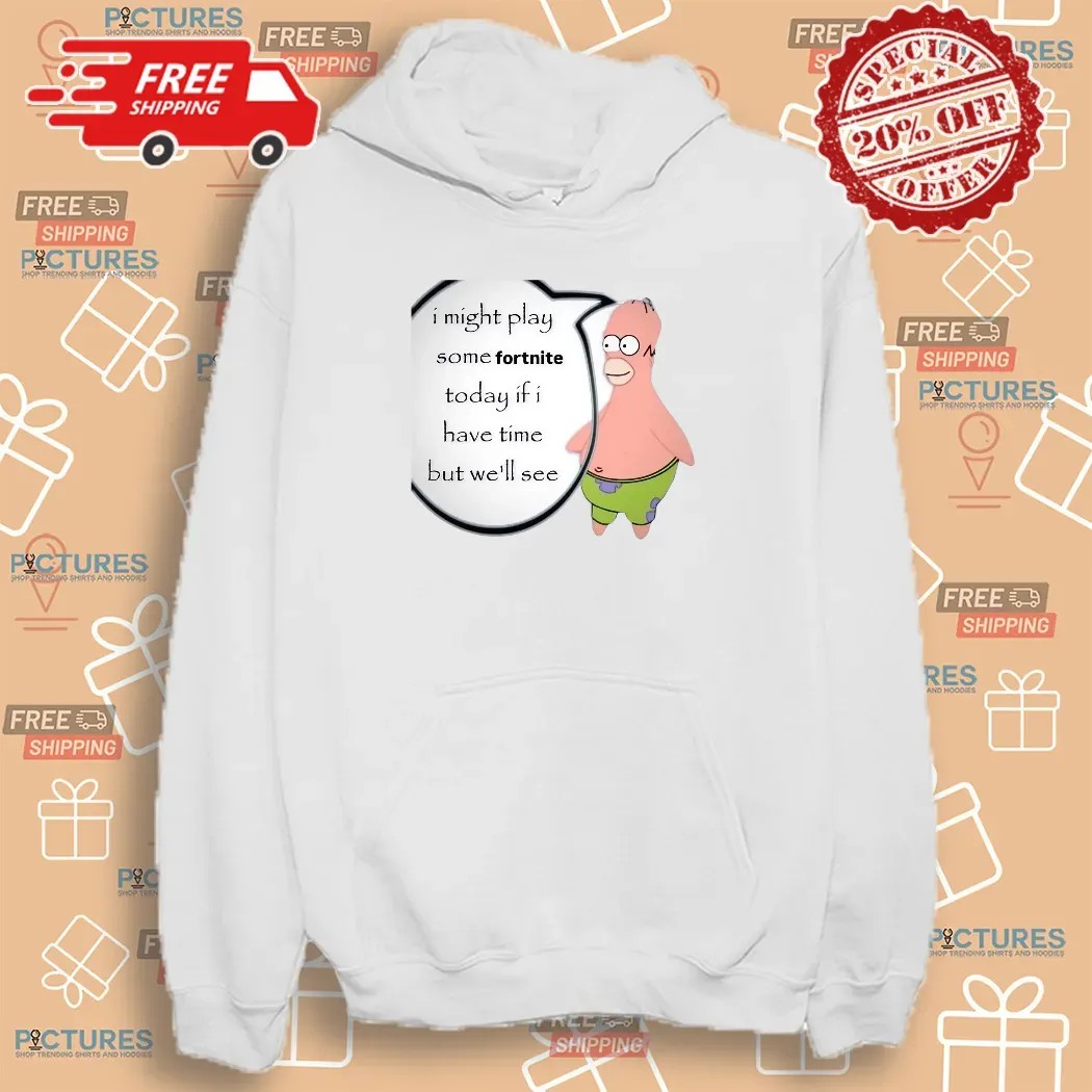 Patrick Simpsons I Might Play Some Fortnite Today If I Have Time But We'll See Shirt