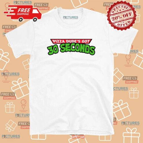 Pizza Dude’s Got 30 Seconds Parody T Shirt