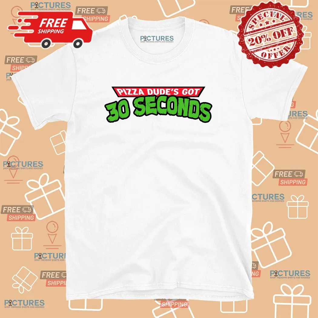 Pizza Dude’s Got 30 Seconds Parody T Shirt