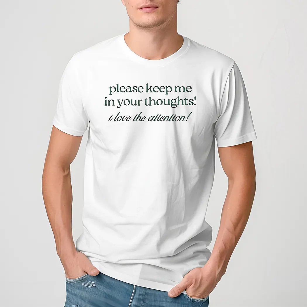 Please Keep Me In Your Thoughts I Love The Attention Shirt