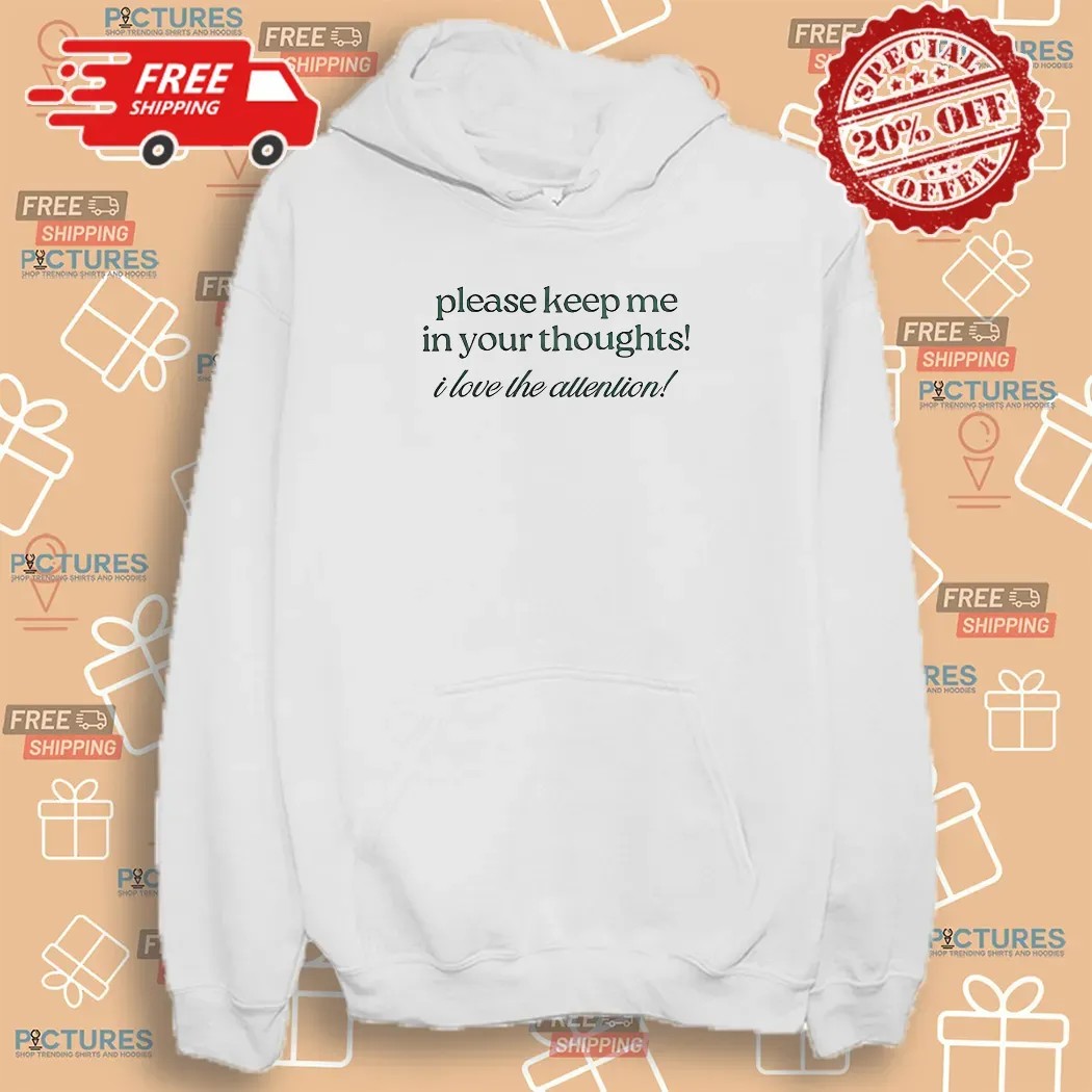 Please Keep Me In Your Thoughts I Love The Attention Shirt