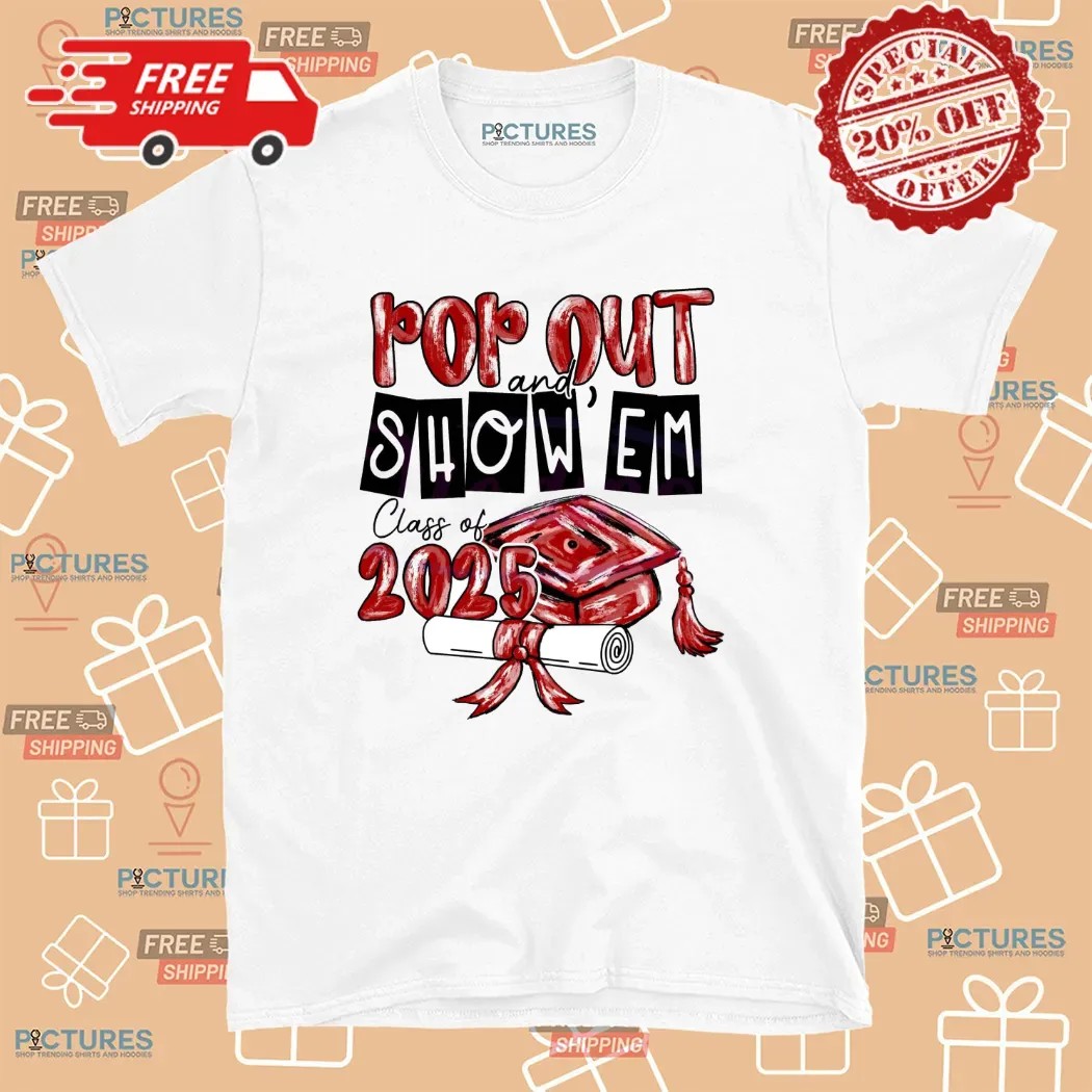 Pop Out and Show Em Class Of 2025 Custom Graduation T Shirt