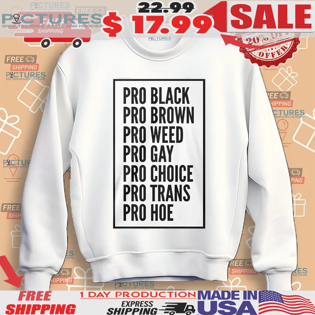 Pro Black Pro Brown Pro Weed Pro Gay Pro Choice Pro Trans Pro Hoe Shirt