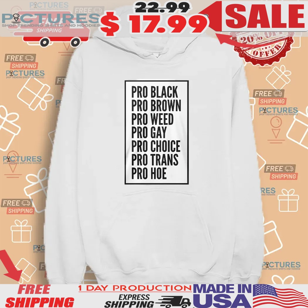 Pro Black Pro Brown Pro Weed Pro Gay Pro Choice Pro Trans Pro Hoe Shirt