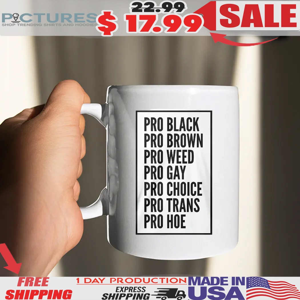 Pro Black Pro Brown Pro Weed Pro Gay Pro Choice Pro Trans Pro Hoe Shirt