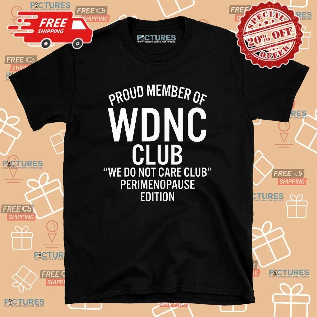 Proud Member Of WDNC Club We Do Not Care Club Perimenopause Edition Meme T Shirt