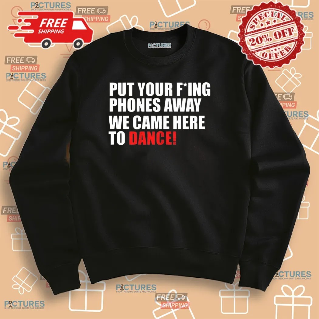 Put Your Fucking Phones Away We Came Here To Dance Shirt