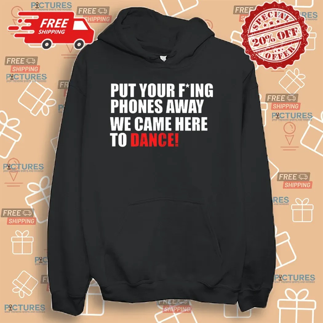 Put Your Fucking Phones Away We Came Here To Dance Shirt