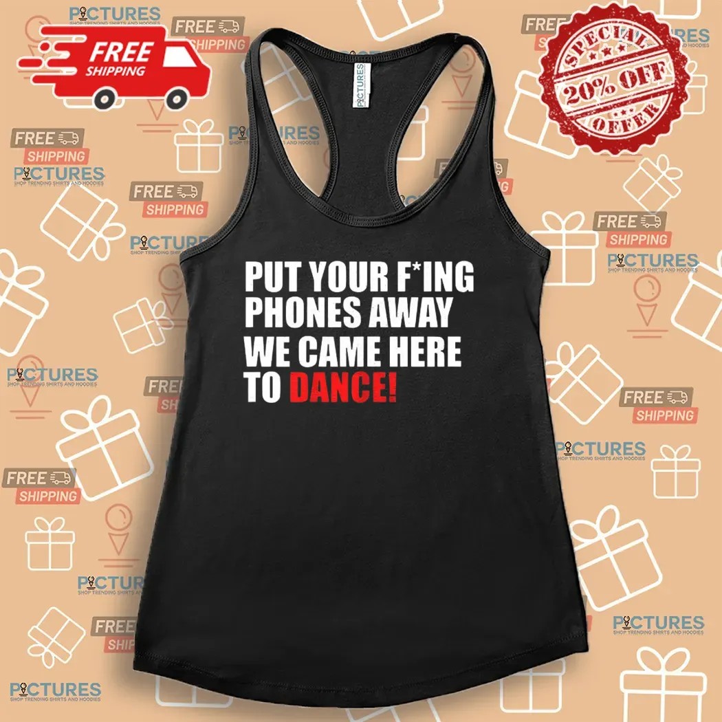 Put Your Fucking Phones Away We Came Here To Dance Shirt