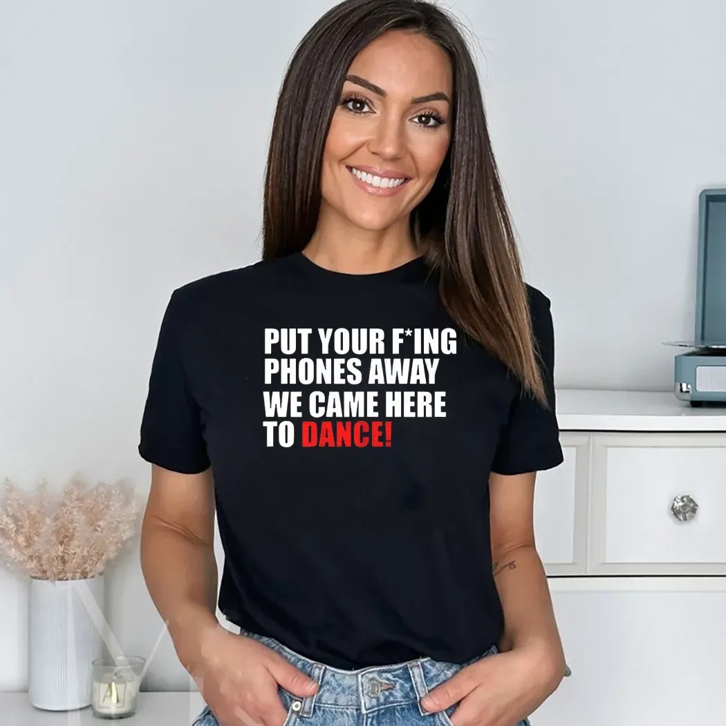 Put Your Fucking Phones Away We Came Here To Dance Shirt
