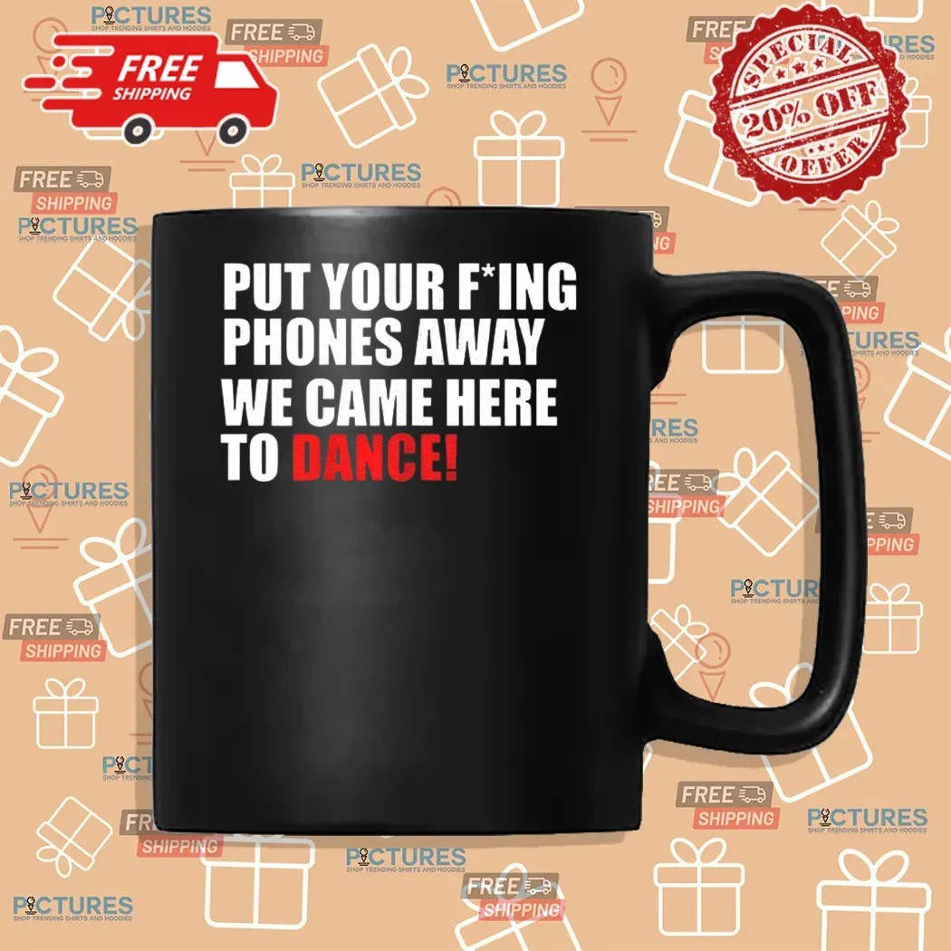 Put Your Fucking Phones Away We Came Here To Dance Shirt