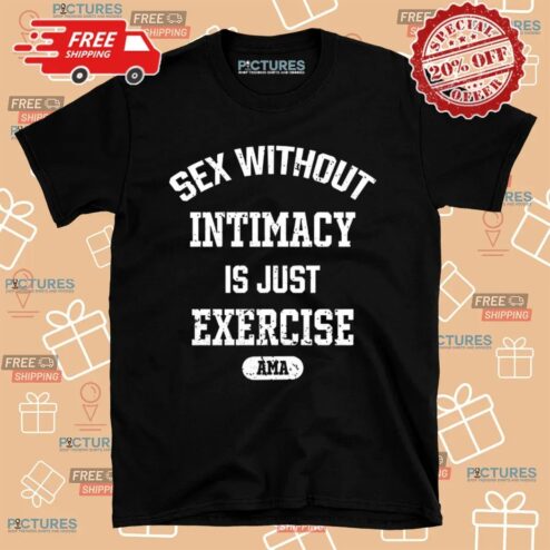 Sex Without Intimacy Is Just Exercise T shirt