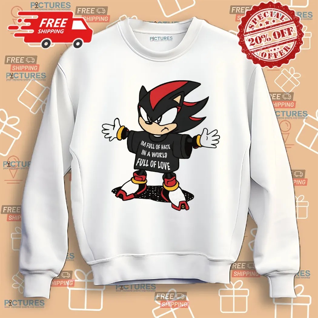 Shadow The Hedgehog I'm Full Of Hate In A World Full Of Love Shirt