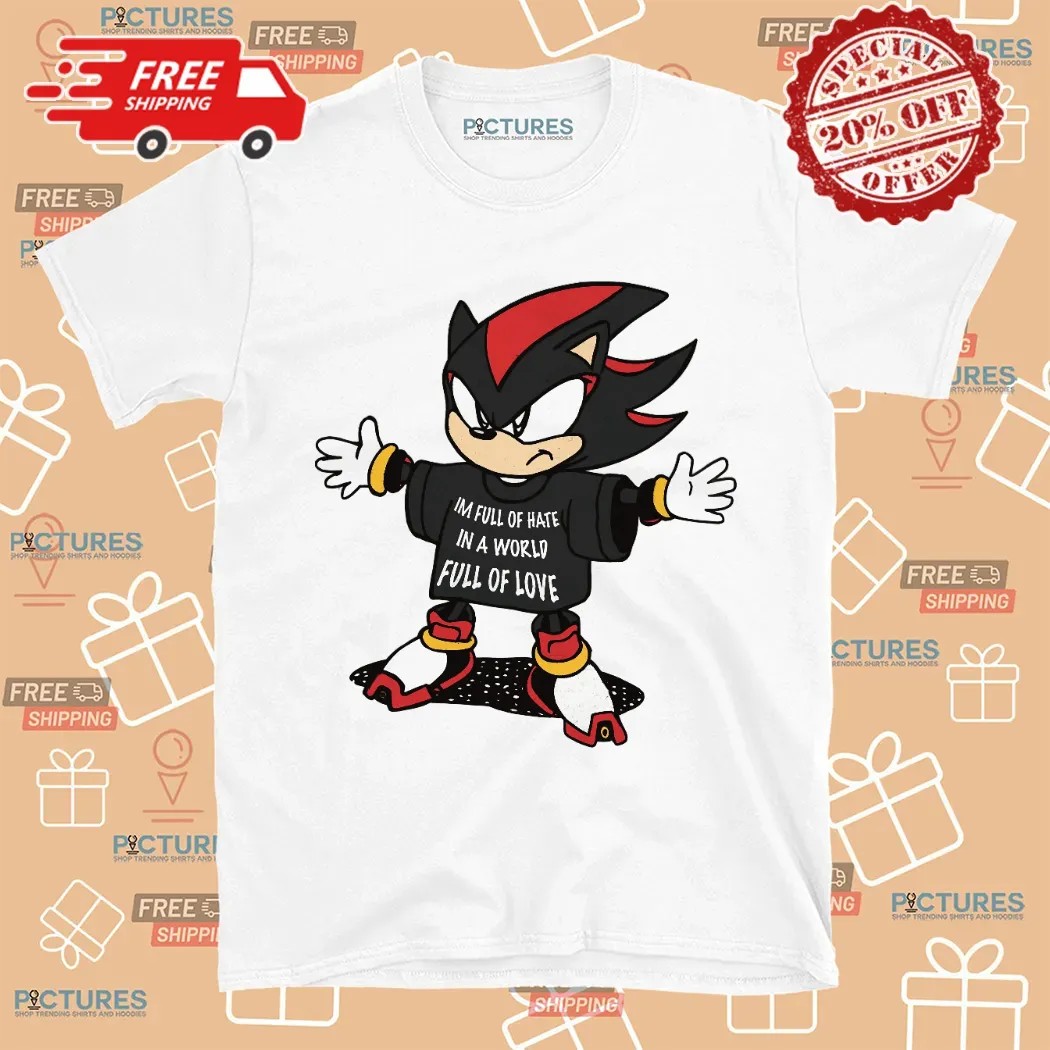 Shadow The Hedgehog I'm Full Of Hate In A World Full Of Love Shirt