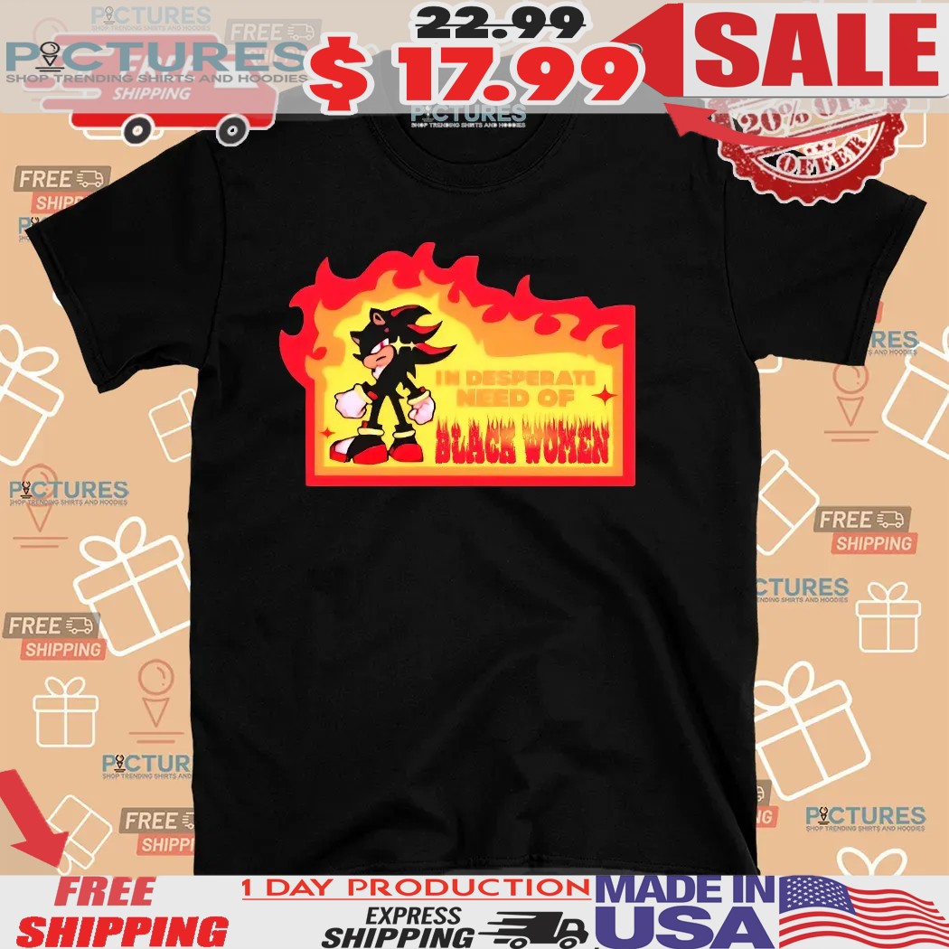 Shadow The Hedgehog In Desperate Need Of Black Women Shirt