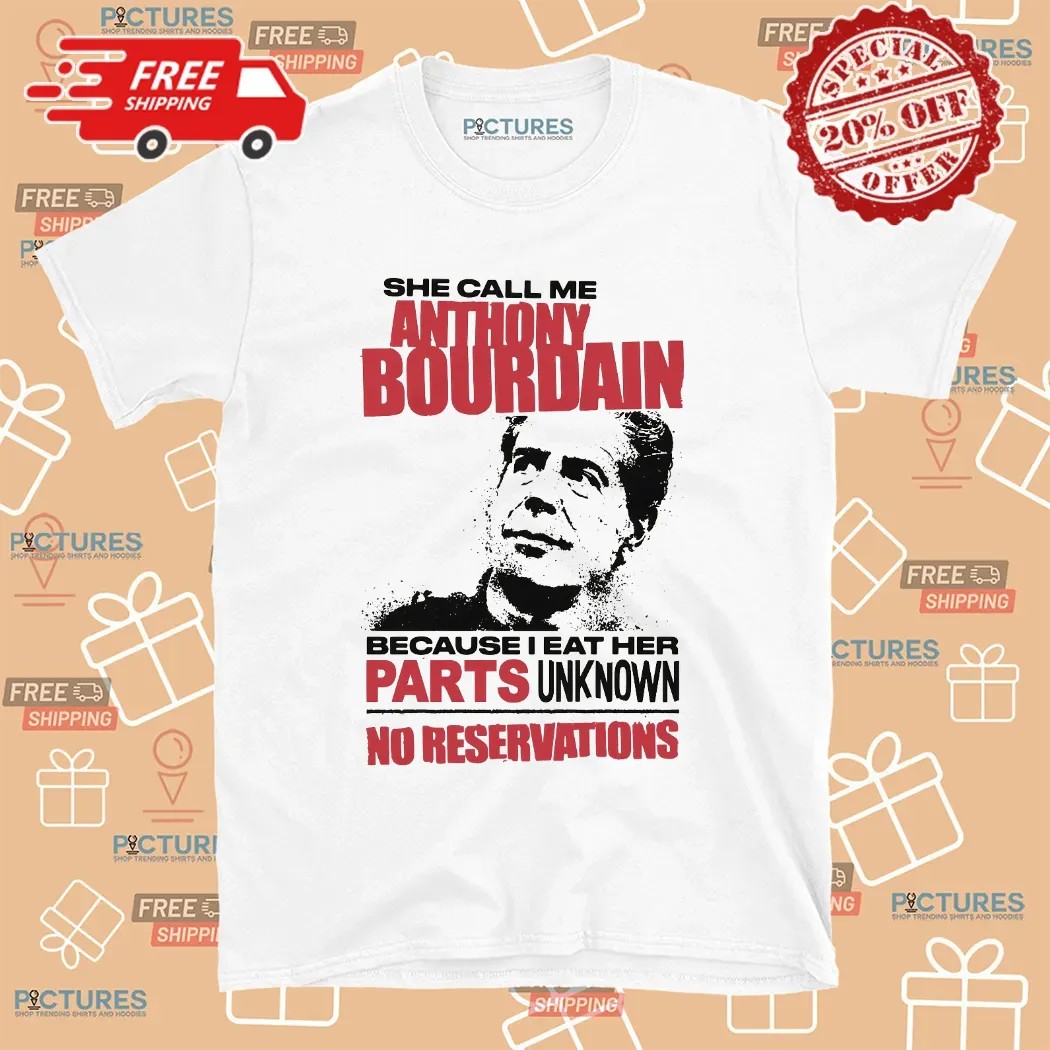 She Call Me Anthony Bourdain Because I Eat Her Parts Unknown No Reservations T Shirt