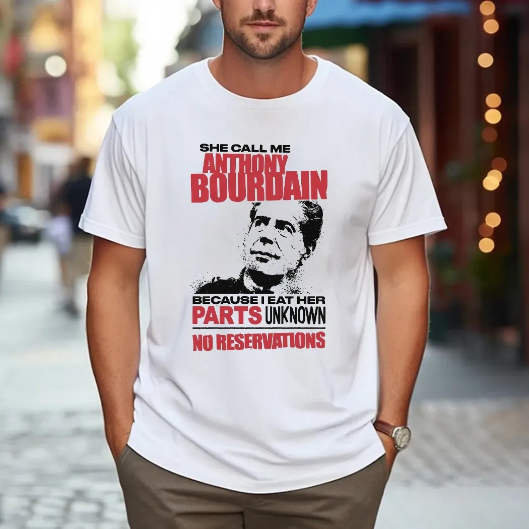 She Call Me Anthony Bourdain Because I Eat Her Parts Unknown No Reservations T Shirt