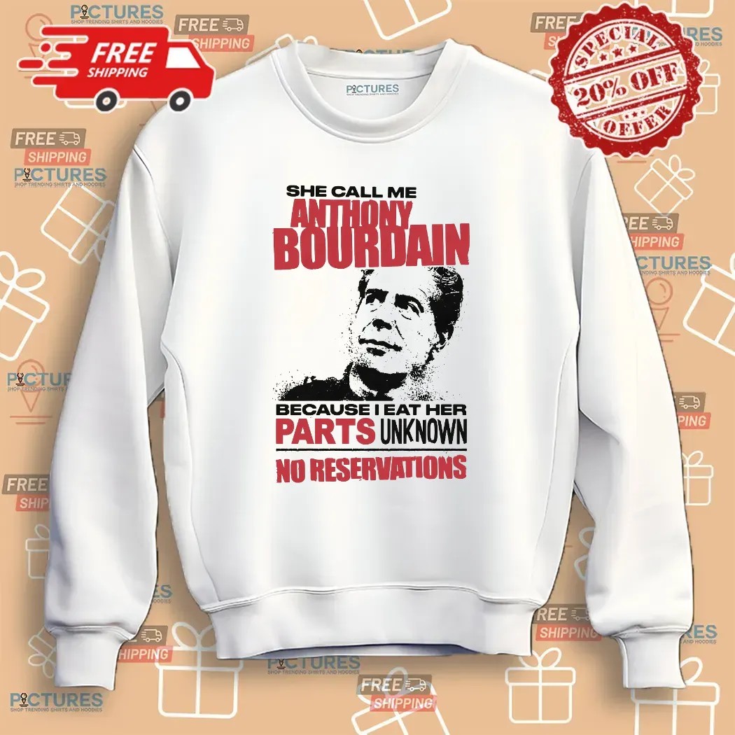 She Call Me Anthony Bourdain Because I Eat Her Parts Unknown No Reservations T Shirt