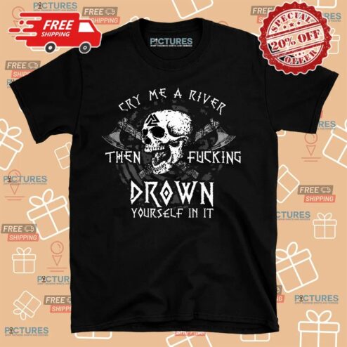 Skull Cry Me A River Then Fucking Drown Yourself In It T Shirt