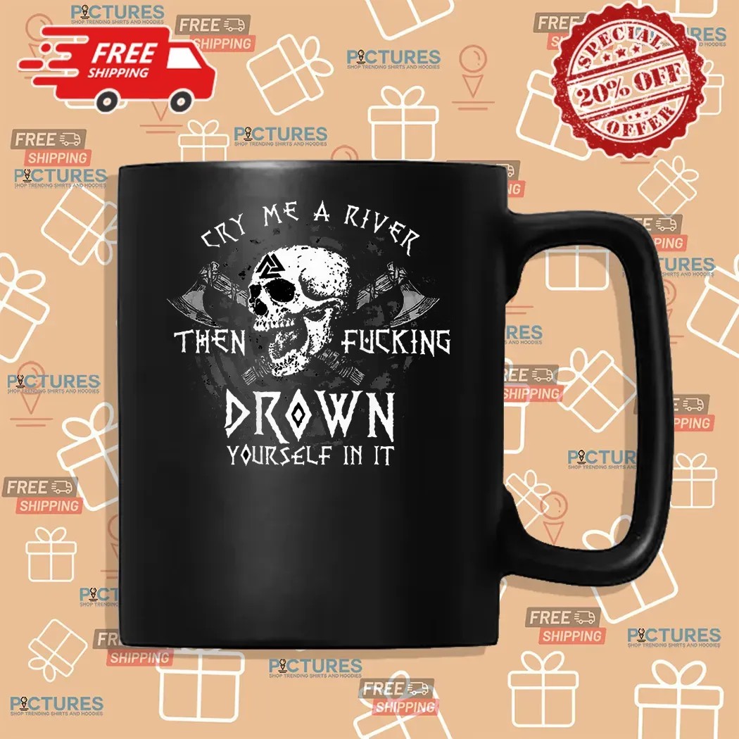 Skull Cry Me A River Then Fucking Drown Yourself In It T Shirt