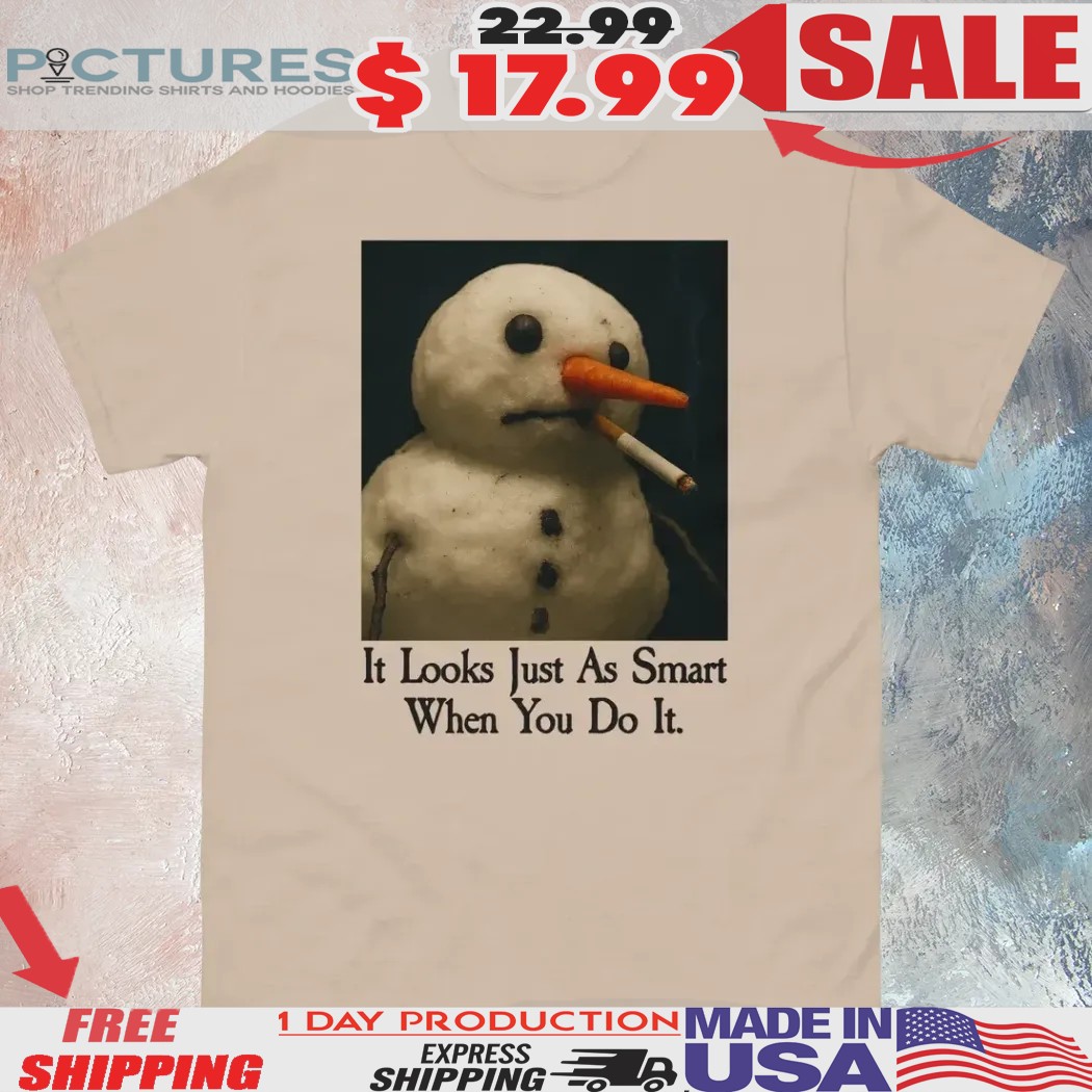 Snowman It Looks Just As Smart When You Do It Shirt