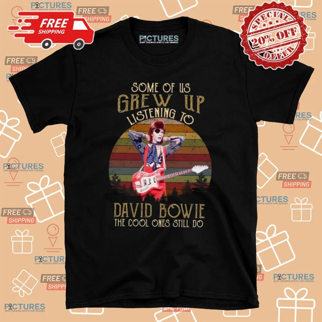 Some Of Us Grew Up Listening To David Bowie The Cool Ones Still Do T Shirt