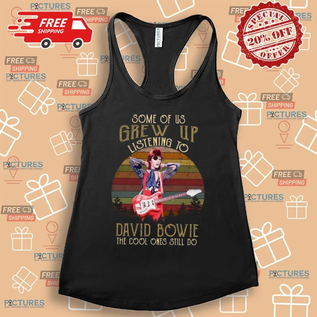 Some Of Us Grew Up Listening To David Bowie The Cool Ones Still Do T Shirt