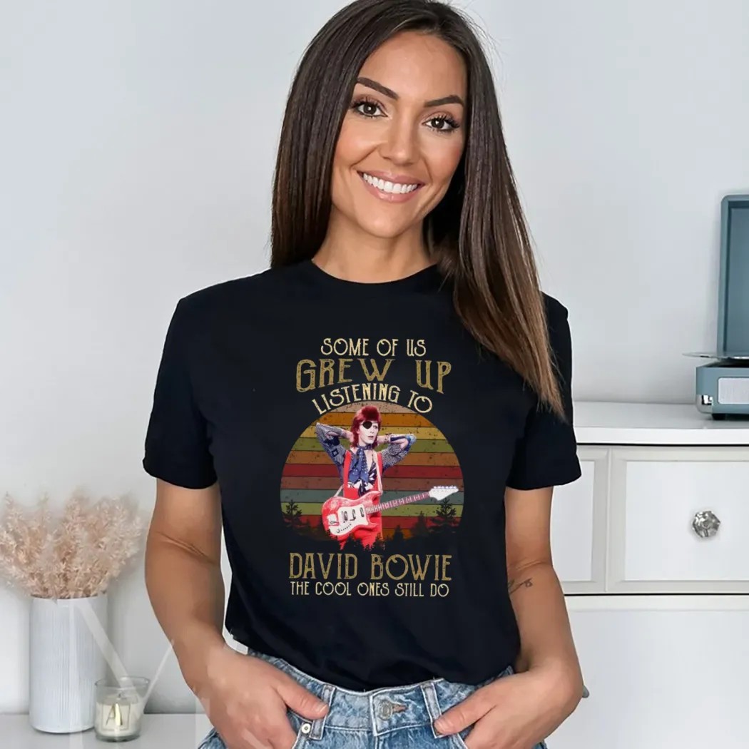Some Of Us Grew Up Listening To David Bowie The Cool Ones Still Do T Shirt