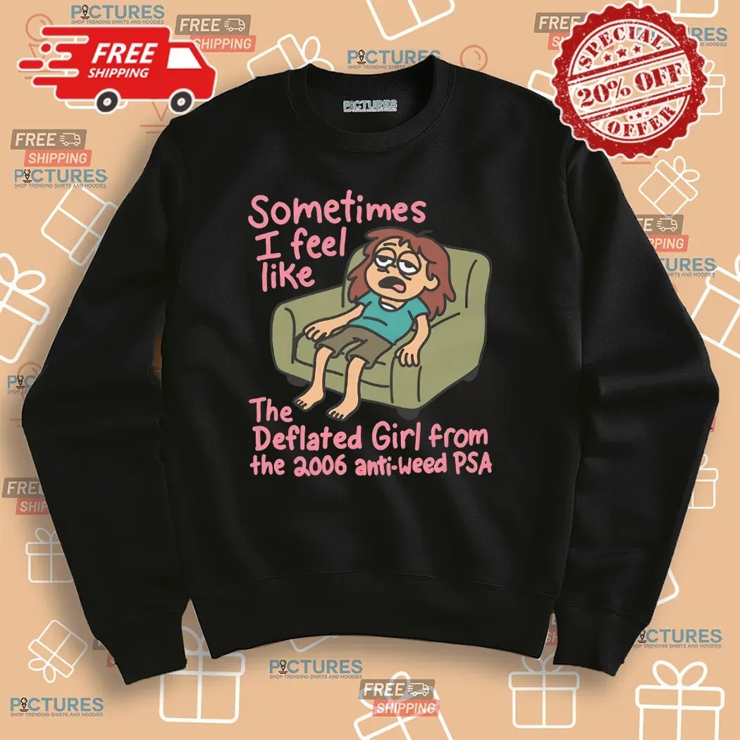 Sometimes I Feel Like the Deflated Girl From The 2006 Anti-Weed PSA Shirt