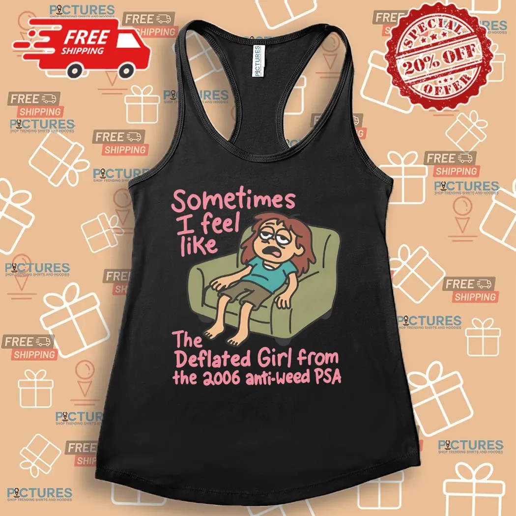 Sometimes I Feel Like the Deflated Girl From The 2006 Anti-Weed PSA Shirt