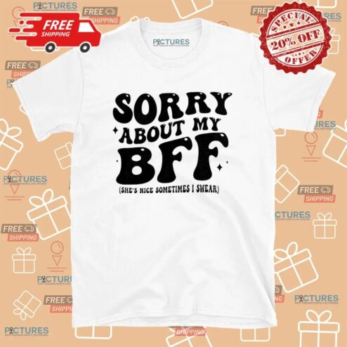 Sorry About My Bff She’s Nice Sometimes I Swear T Shirt