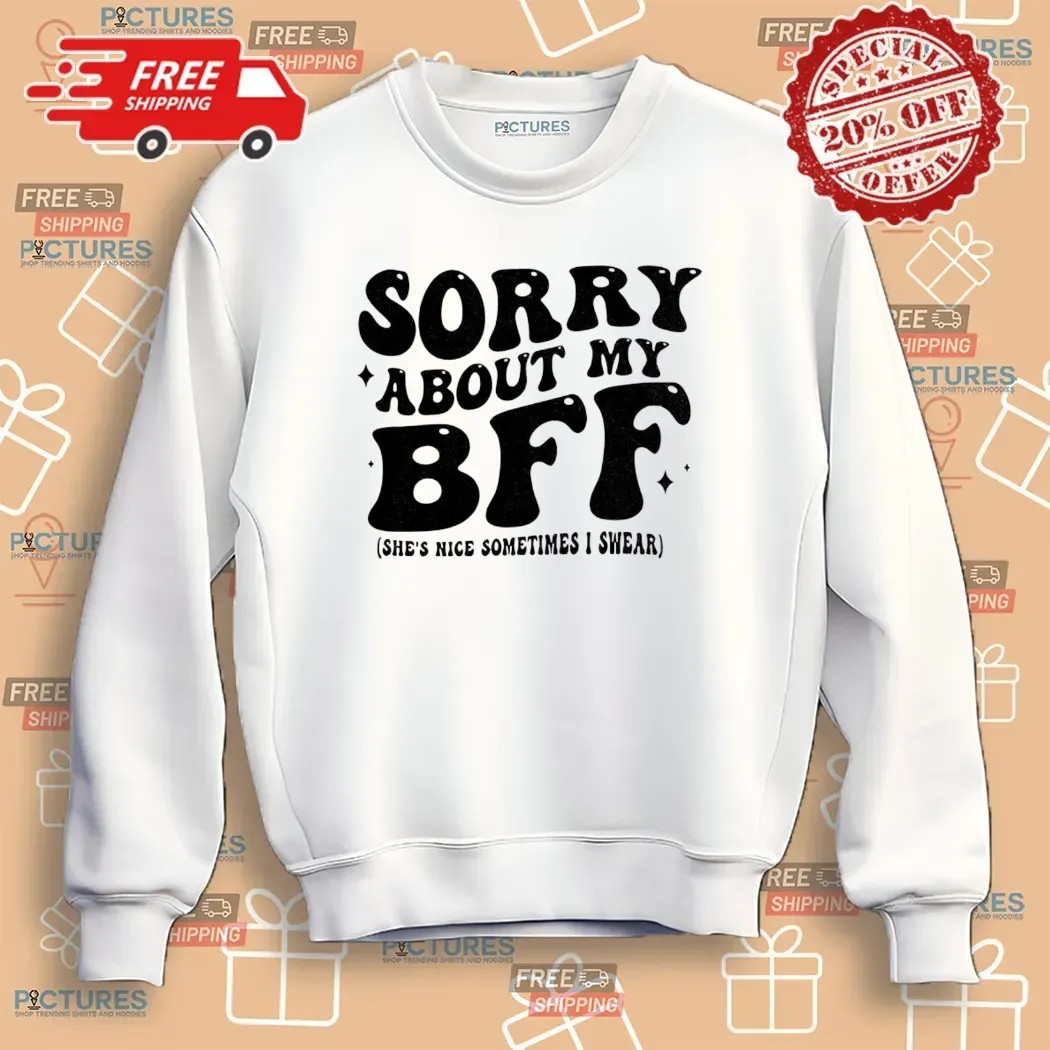 Sorry About My Bff She’s Nice Sometimes I Swear T Shirt