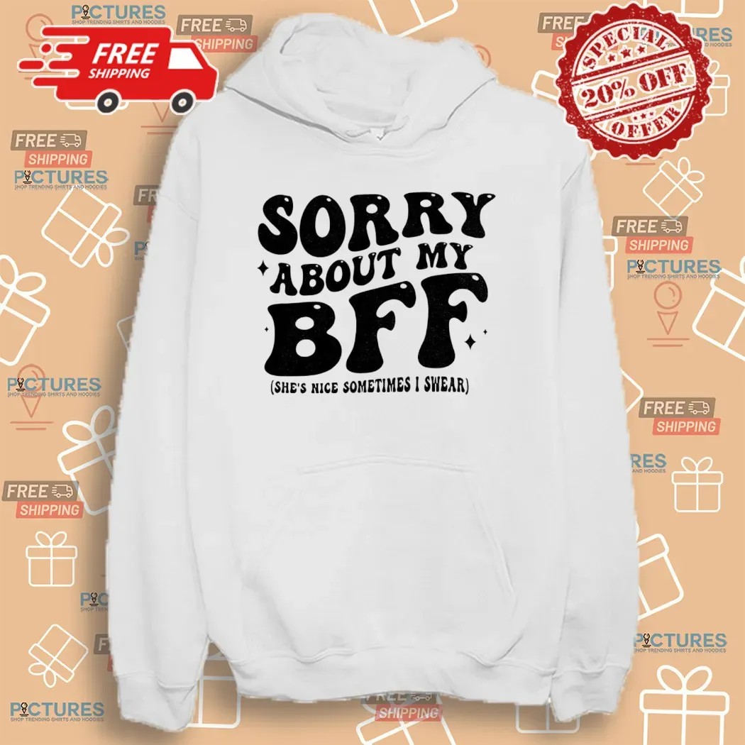 Sorry About My Bff She’s Nice Sometimes I Swear T Shirt