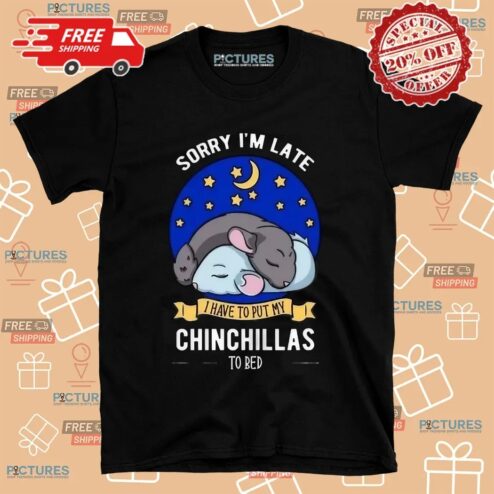 Sorry I'm Late I Have To Put My Chinchillas To Bed Shirt